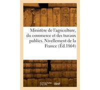 Ministère de l'agriculture, du commerce et des travaux publics. Nivellement de la France - Collectif - Hachette Bnf - broché - Livre