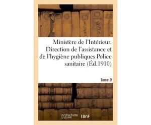 Ministère de l'Intérieur. Direction de l'assistance et de l'hygiène publiques 5e bureau. Tome 9 Police sanitaire maritime. Lois, décrets, circulaires et instructions Documents, l'hygiène publique - Co