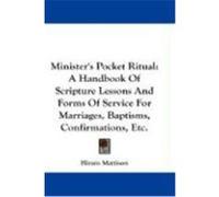 Minister's Pocket Ritual: A Handbook of Scripture Lessons and Forms of Service for Marriages, Baptisms, Confirmations, Etc. Mattison, Hiram (Auteur)