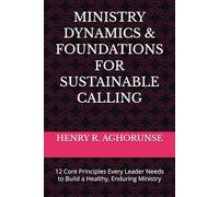 MINISTRY DYNAMICS & FOUNDATIONS FOR SUSTAINABLE CALLING: 12 Core Principles Every Leader Needs to Build a Healthy, Enduring Ministry
