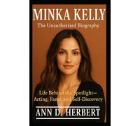 MINKA KELLY The Unauthorized Biography: Life Behind the Spotlight-Acting, Fame, and Self-Discovery