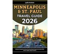 Minneapolis and St. Paul Travel Guide 2026: Ultimate Companion To Tour The Twin Cities Of Lakes And Culture With Insider Insights, Maps And More