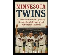 MINNESOTA TWINS: A Complete History of Legendary Seasons, Baseball Heroes, and World Series Triumphs