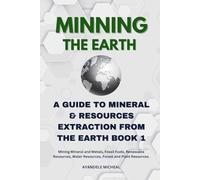 MINNING THE EARTH: A GUIDE TO MINERAL & RESOURCES EXTRACTION FROM THE EARTH BOOK 1: Mining Mineral and Metals, Fossil Fuels, Renewable Resources, Water Resources, Forest and Plant Resources.