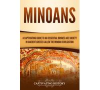 Minoans: A Captivating Guide to an Essential Bronze Age Society in Ancient Greece Called the Minoan Civilization