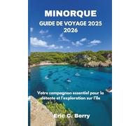 MINORQUE GUIDE DE VOYAGE 2025 2026: Votre compagnon essentiel pour la détente et l’exploration sur l’île