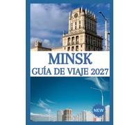 MINSK GUÍA DE VIAJE 2027: La guía completa para explorar la capital de Bielorrusia, con atracciones imprescindibles, joyas ocultas, experiencias ... para quienes la visitan por primera vez.