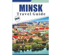 MINSK TRAVEL GUIDE 2026: Exploring the Belarus’s History, Best Attractions, Historic Streets, Local Cuisine, Practical Itineraries and City Life for First-Time Visitors and Returning Travelers.