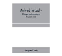 Minty And The Cavalry. A History Of Cavalry Campaigns In The Western Armies