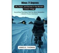 Minus 71 Degrees: Life, Death, and Secrets in the World’s Coldest Village: Everything They Never Told You About Oymyakon-Russia’s Frozen Heartland