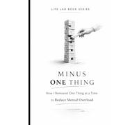 Minus One Thing: How I Removed One Thing at a Time to Reduce Mental Overload