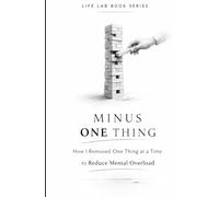 Minus One Thing: How I Removed One Thing at a Time to Reduce Mental Overload