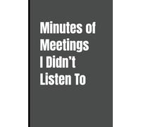 Minutes of Meetings I Didn’t Listen To: Hilarious Office Notebook with a Witty Cover Quote - Lined Journal for Work, Sarcastic Gag Gift for Colleagues, Coworkers, Employees, and Team Members
