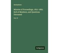 Minutes of Proceedings, 1821-1882. Roll of Members, and Questions Discussed: Vol. IV