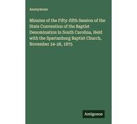 Minutes of the Fifty-fifth Session of the State Convention of the Baptist Denomination in South Carolina, Held with the Spartanburg Baptist Church, November 24-28, 1875