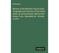 Minutes of the National Council of the Congregational Churches of the United States, at Second Session, Held in New Haven, Conn., September 20 - October 4, 1874