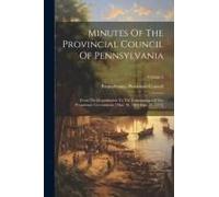 Minutes Of The Provincial Council Of Pennsylvania: From The Organization To The Termination Of The Proprietary Government. [Mar. 10, 1683-Sept. 27, 17