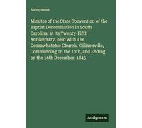 Minutes of the State Convention of the Baptist Denomination in South Carolina, at Its Twenty-Fifth Anniversary, held with The Coosawhatchie Church, ... 13th, and Ending on the 16th December, 1845