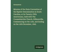 Minutes of the State Convention of the Baptist Denomination in South Carolina, at Its Twenty-Fifth Anniversary, held with The Coosawhatchie Church, ... 13th, and Ending on the 16th December, 1845