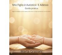 "Mio Figlio è Autistico: E Adesso?": Guida pratica Pagine di strategie concrete, tabelle pronte all'uso e consigli quotidiani per una vita serena