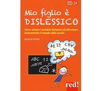 Mio figlio è dislessico: Come aiutare i bambini dislessici ad affrontare serenamente il mondo della scuola
