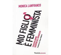 Mio figlio è femminista. Crescere maschi disertori del patriarcato