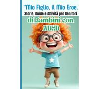 Mio Figlio, il Mio Eroe, TDAH a Casa: Storie, Soluzioni e Attività per Genitori che Vogliono Trasformare la Vita dei loro Figli