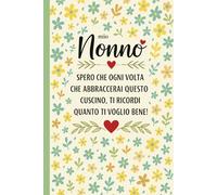 Mio Nonno - Spero che ogni volta che abbraccerai questo cuscino, ti ricordi quanto ti voglio bene!: Scrittura quotidiana per studenti, professionisti, ... Design floreale ideale per appunti di studio