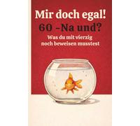 Mir doch egal! 60 - Na und? Was du mit vierzig noch beweisen musstest: Das ehrliche Geschenkbuch zum 60. Geburtstag - 60 Momente über das Älterwerden und die Gelassenheit
