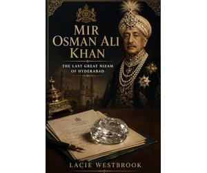 Mir Osman Ali Khan: The Last Great Nizam of Hyderabad
