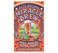 Miracle Brew: Hops, Barley, Water, Yeast And The Nature Of Beer