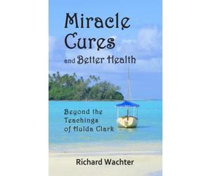 Miracle Cures and Better Health: Beyond the Teachings of Hulda Clark