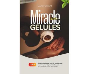 MIRACLE EN GELULES: Le Guide pour déjouer les fausses promesses et éviter les risques