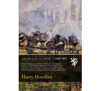 Miracle Mongers and Their Methods: A Complete Exposé of the Modus Operandi of Fire Eaters, Heat Resisters, Poison Eaters, Venomous Reptile Defiers, Sword Swallowers, Human Ostriches, Strong Men, Etc.