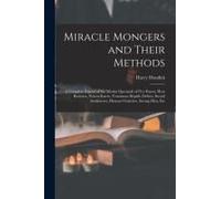 Miracle Mongers And Their Methods: A Complete Exposé Of The Modus Operandi Of Fire Eaters, Heat Resisters, Poison Eaters, Venomous Reptile Defiers, Sw