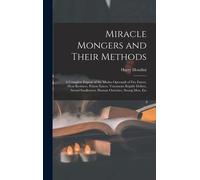 Miracle Mongers And Their Methods: A Complete Exposé Of The Modus Operandi Of Fire Eaters, Heat Resisters, Poison Eaters, Venomous Reptile Defiers, Sw