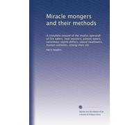 Miracle mongers and their methods: A complete exposé of the modus operandi of fire eaters, heat resisters, poison eaters, venomous reptile defiers, sword swallowers, human ostriches, strong men, etc