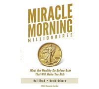 Miracle Morning Millionaires: What the Wealthy Do Before 8AM That Will Make You Rich