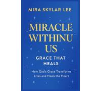 MIRACLE WITHIN USE AND GRACE THAT HEALS: How God’s Grace Transforms Lives and Heals the Heart