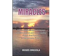 Miracles: 215 Holy Spirit Inspired Prayers For Deliverance And Inner Healing, Prayer And Fasting And Intercessory Prayer
