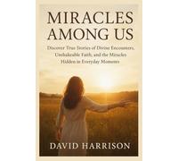 MIRACLES AMONG US: Discover True Stories of Divine Encounters, Unshakable Faith, and the Miracles Hidden in Everyday Moments