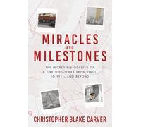 Miracles and Milestones: The Incredible Odyssey of a Fire Dispatcher from Ohio, to 9/11, and Beyond