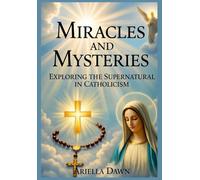 Miracles and Mysteries: Exploring the Supernatural in Catholicism: “Unveiling Divine Interventions, Eucharistic Wonders, and Mystical Experiences in Catholic Faith”