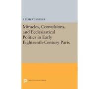 Miracles, Convulsions, and Ecclesiastical Politics in Early Eighteenth-Century Paris - [Version Originale] B Robert Kreiser (Auteur)