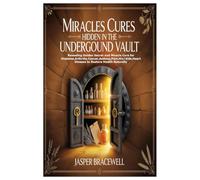 Miracles Cures Hidden in the Underground Vault: Revealing Golden Secret and Miracle Cure for Diabetes,Arthritis,Cancer,Asthma,Pain,Hiv/Aids,Heart Disease to Restore Health Naturally