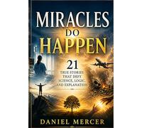 Miracles Do Happen: 21 True Stories That Defy Science, Logic, and Explanation