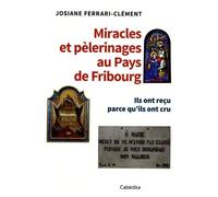 Miracles Et Pélerinages Au Pays De Fribourg - Ils Ont Reçu Parce Qu'ils Ont Cru