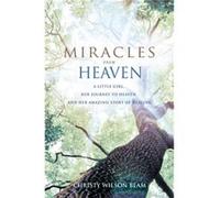 Miracles From Heaven: A Little Girl, Her Journey To Heaven And Her Amazing Story Of Healing (Paperback) Christy Wilson Beam, (Auteur)