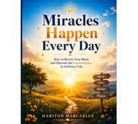 Miracles Happen Every Day: How to Rewire Your Brain and Discover the Extraordinary in Ordinary Life