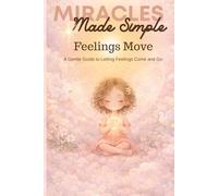 Miracles Made Simple: Feelings Move A Gentle Guide for Children and the Adults Who Walk Beside Them: Inspired by A Course in Miracles